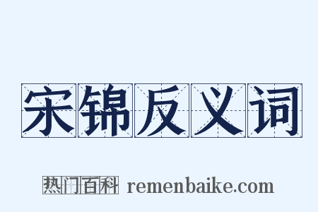 宋锦反义词是什么意思的图片